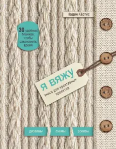 Надин Кертис - Я вяжу. Книга для креативных проектов. Дизайны. Схемы. Эскизы обложка книги