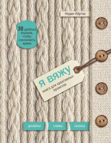 Надин Кертис - Я вяжу. Книга для креативных проектов. Дизайны. Схемы. Эскизы Надин Кертис - Я вяжу. Книга для креативных проектов. Дизайны. Схемы. Эскизы обложка книги