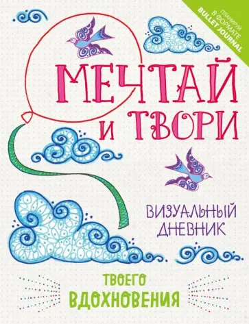 Мечтай и твори. Визуальный дневник твоего вдохновения Мечтай и твори. Визуальный дневник твоего вдохновения обложка книги