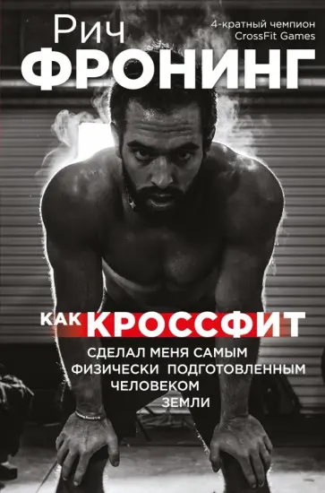 Рич Фронинг - Рич Фронинг. Как кроссфит сделал меня самым физически подготовленным человеком Земли Рич Фронинг - Рич Фронинг. Как кроссфит сделал меня самым физически подготовленным человеком Земли обложка книги