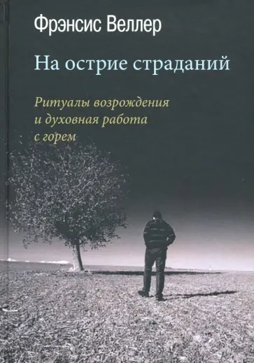 Фрэнсис Веллер - На острие страданий. Ритуалы возрождения и духовная работа с горем Фрэнсис Веллер - На острие страданий. Ритуалы возрождения и духовная работа с горем обложка книги
