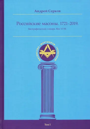 Андрей Серков - Российские масоны. 1721-2019. Биографический словарь. Век XVIII. Том I обложка книги