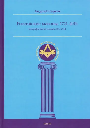 Андрей Серков - Российские масоны. 1721-2019. Биографический словарь. Век XVIII. Том III обложка книги
