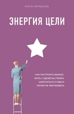 Елена Чернышова - Энергия Цели Как построить бизнес, жить с удовольствием, заботиться о себе и ничем не жертвовать обложка книги