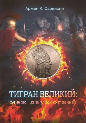 Армен Саркисян - Тигран Великий. Меж двух огней Армен Саркисян - Тигран Великий. Меж двух огней обложка книги