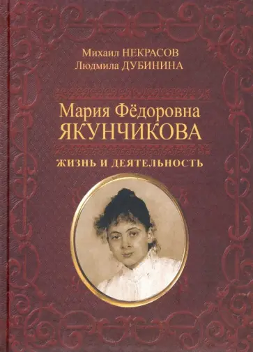 Некрасов, Дубинина - Мария Фёдоровна Якунчикова. Жизнь и деятельность Некрасов, Дубинина - Мария Фёдоровна Якунчикова. Жизнь и деятельность обложка книги
