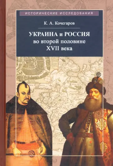 Кирилл Кочегаров - Украина и Россия во второй половине XVII века. Политика, дипломатика, культура. Очерки Кирилл Кочегаров - Украина и Россия во второй половине XVII века. Политика, дипломатика, культура. Очерки обложка книги