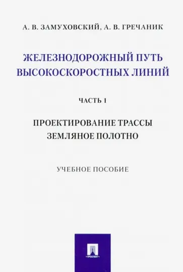 Замуховский, Гречаник - Железнодорожный путь высокоскоростных линий. Часть 1. Проектирование трассы. Земляное полотно Замуховский, Гречаник - Железнодорожный путь высокоскоростных линий. Часть 1. Проектирование трассы. Земляное полотно обложка книги