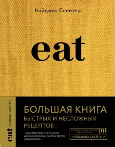 Найджел Слейтер - Eat. Большая книга быстрых и несложных рецептов обложка книги