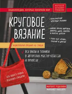 Маргарет Рэдклифф - Энциклопедия вязания на спицах. Круговое вязание. Все виды и техники в авторских мастер-классах Маргарет Рэдклифф - Энциклопедия вязания на спицах. Круговое вязание. Все виды и техники в авторских мастер-классах обложка книги