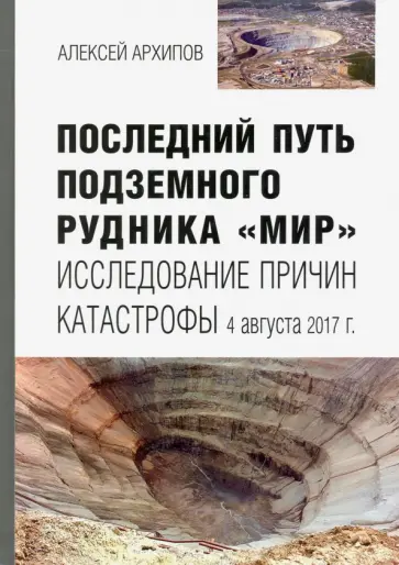 Алексей Архипов - Последний путь подземного рудника "Мир". Исследование причин катастрофы 4 августа 2017 г. Алексей Архипов - Последний путь подземного рудника "Мир". Исследование причин катастрофы 4 августа 2017 г. обложка книги