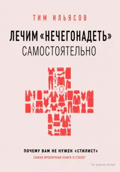 Тим Ильясов - Лечим "нечегонадеть" самостоятельно, или почему вам не нужен "стилист" обложка книги
