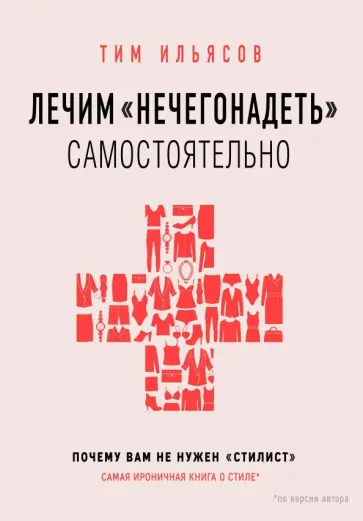 Тим Ильясов - Лечим "нечегонадеть" самостоятельно, или почему вам не нужен "стилист" Тим Ильясов - Лечим "нечегонадеть" самостоятельно, или почему вам не нужен "стилист" обложка книги