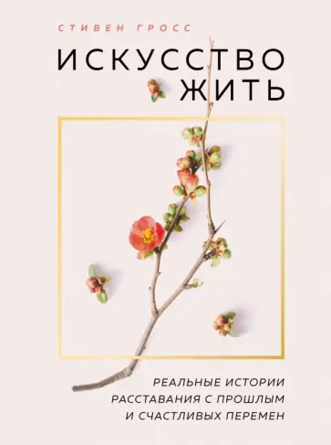 Стивен Гросс - Искусство жить. Реальные истории расставания с прошлым и счастливых перемен обложка книги