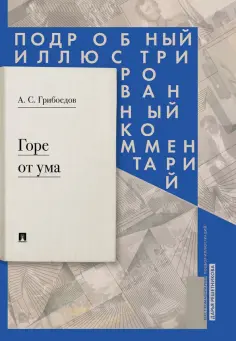 Александр Грибоедов - Горе от ума: комедия в четырех действиях в стихах. Подробный иллюстрированный комментарий Александр Грибоедов - Горе от ума: комедия в четырех действиях в стихах. Подробный иллюстрированный комментарий обложка книги