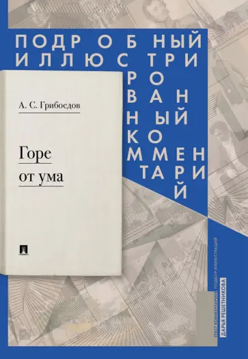 Александр Грибоедов - Горе от ума: комедия в четырех действиях в стихах. Подробный иллюстрированный комментарий Александр Грибоедов - Горе от ума: комедия в четырех действиях в стихах. Подробный иллюстрированный комментарий обложка книги