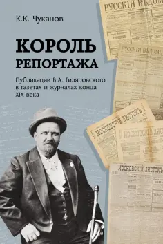 Кирилл Чуканов - Король репортажа. Публикации В.А. Гиляровского в газетах и журналах конца XIX века обложка книги