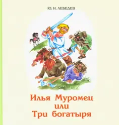 Юрий Лебедев - Илья Муромец или Три богатыря обложка книги