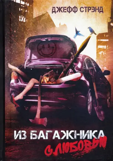 Джефф Стрэнд - Из багажника с любовью Джефф Стрэнд - Из багажника с любовью обложка книги
