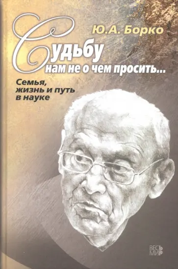 Юрий Борко - Судьбу нам не о чем просить… Семья, жизнь и путь в науке обложка книги