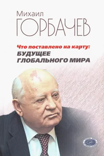 Михаил Горбачев - Что поставлено на карту. Будущее глобального мира Михаил Горбачев - Что поставлено на карту. Будущее глобального мира обложка книги