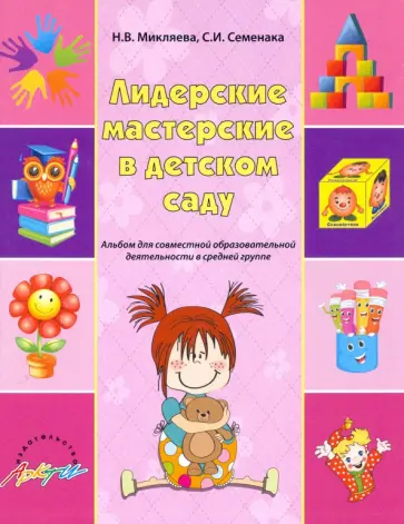 Микляева, Семенака - Лидерские мастерские в детском саду. Альбом для совместной образовательной деятельности в ср. группе Микляева, Семенака - Лидерские мастерские в детском саду. Альбом для совместной образовательной деятельности в ср. группе обложка книги