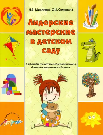 Микляева, Семенака - Лидерские мастерские в детском саду. Альбом для совместной образовательной деятельности в ст. группе Микляева, Семенака - Лидерские мастерские в детском саду. Альбом для совместной образовательной деятельности в ст. группе обложка книги