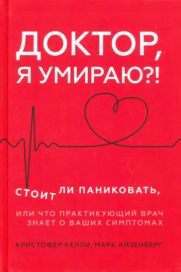 Келли, Айзенберг - Доктор, я умираю?! Стоит ли паниковать, или Что практикующий врач знает о ваших симптомах обложка книги