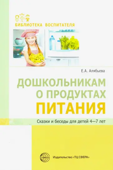 Елена Алябьева - Дошкольникам о продуктах питания. Сказки и беседы для детей 4-7 лет Елена Алябьева - Дошкольникам о продуктах питания. Сказки и беседы для детей 4-7 лет обложка книги