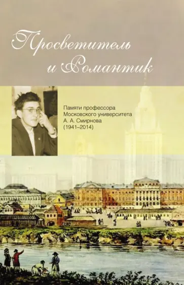 Просветитель и романтик. Памяти профессора Московского университета Александра Андреевича Смирнова Просветитель и романтик. Памяти профессора Московского университета Александра Андреевича Смирнова обложка книги