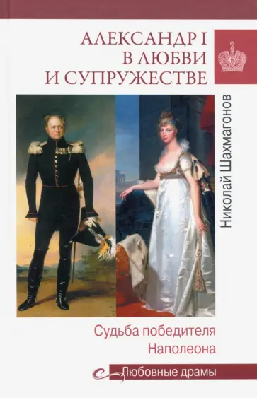 Николай Шахмагонов - Александр I в любви и супружестве. Судьба победителя Наполеона Николай Шахмагонов - Александр I в любви и супружестве. Судьба победителя Наполеона обложка книги