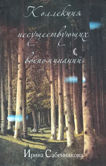 Ирина Сабенникова - Коллекция несуществующих воспоминаний Ирина Сабенникова - Коллекция несуществующих воспоминаний обложка книги