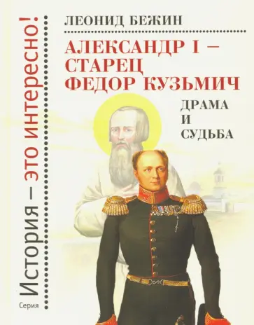 Леонид Бежин - Александр I - старец Федор Кузьмич. Драма и судьба Леонид Бежин - Александр I - старец Федор Кузьмич. Драма и судьба обложка книги