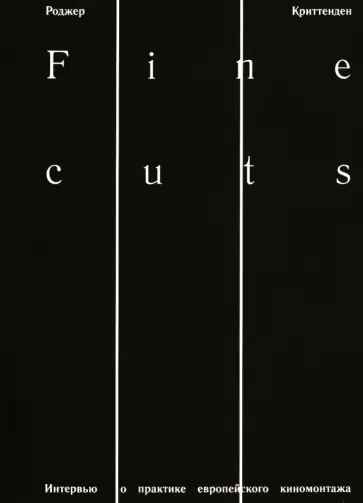 Роджер Криттенден - Fine Cuts. Интервью о практике европейского киномонтажа Роджер Криттенден - Fine Cuts. Интервью о практике европейского киномонтажа обложка книги