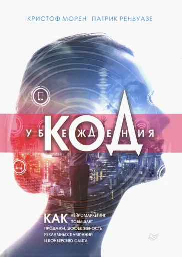 Морен, Ренвуазе - Код убеждения. Как нейромаркетинг повышает продажи, эффективность рекламных кампаний и конверсию обложка книги