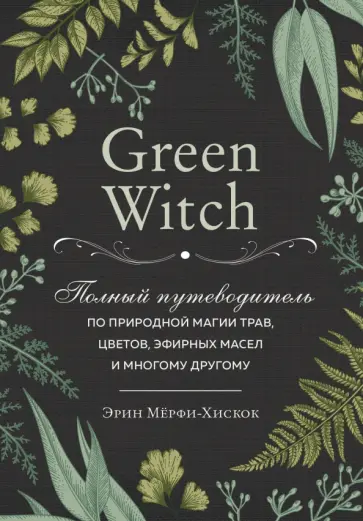 Эрин Мёрфи-Хискок - Green Witch. Полный путеводитель по природной магии трав, цветов, эфирных масел и многому другому Эрин Мёрфи-Хискок - Green Witch. Полный путеводитель по природной магии трав, цветов, эфирных масел и многому другому обложка книги
