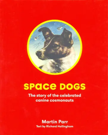 Martin Parr - Space Dogs: The Story of the Celebrated Canine Cosmonauts Martin Parr - Space Dogs: The Story of the Celebrated Canine Cosmonauts обложка книги