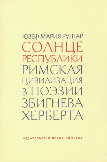 Юзеф Рушар - Солнце республики. Римская цивилизация в поэзии Збигнева Херберта обложка книги