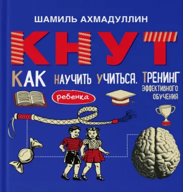 Шамиль Ахмадуллин - КНУТ. Как научить ребенка учиться. Тренинг эффективного обучения Шамиль Ахмадуллин - КНУТ. Как научить ребенка учиться. Тренинг эффективного обучения обложка книги
