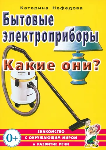 Катерина Нефедова - Бытовые электроприборы. Какие они? Пособие для воспитателей, гувернеров, родителей Катерина Нефедова - Бытовые электроприборы. Какие они? Пособие для воспитателей, гувернеров, родителей обложка книги