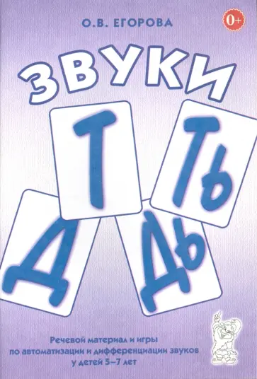 Ольга Егорова - Звуки Т, Ть, Д, Дь. Речевой материал и игры по автоматизации и дифференциации звуков у детей 5-7 лет Ольга Егорова - Звуки Т, Ть, Д, Дь. Речевой материал и игры по автоматизации и дифференциации звуков у детей 5-7 лет обложка книги