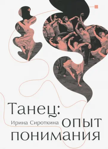 Ирина Сироткина - Танец: опыт понимания. Эссе. Знаменитые хореографические постановки и перформансы. Антология текстов Ирина Сироткина - Танец: опыт понимания. Эссе. Знаменитые хореографические постановки и перформансы. Антология текстов обложка книги