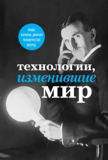 Книга: "Технологии, изменившие мир" - Черепенчук, Ломакина, Сердцева. Купить книгу, читать рецензии | ISBN 978-5-04-095436-0 | Лабиринт