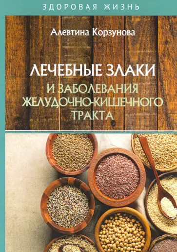Алевтина Корзунова - Лечебные злаки и заболевания желудочно-кишечного тракта обложка книги