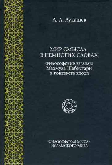 Андрей Лукашев - Мир смысла в немногих словах. Философские взгляды Махмуда Шабистари в контексте эпохи Андрей Лукашев - Мир смысла в немногих словах. Философские взгляды Махмуда Шабистари в контексте эпохи обложка книги