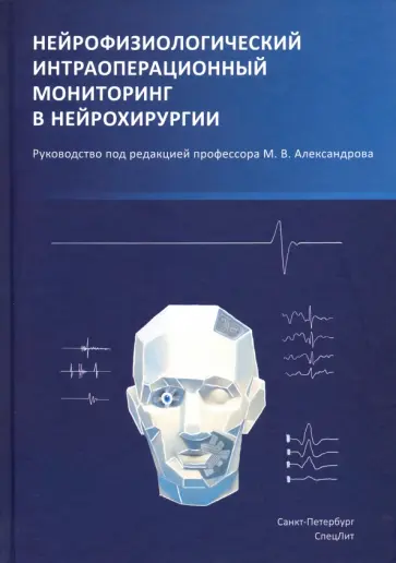Александров, Чикуров - Нейрофизиологический интраоперационной мониторинг в нейрохирургии. Руководство Александров, Чикуров - Нейрофизиологический интраоперационной мониторинг в нейрохирургии. Руководство обложка книги