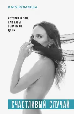 Катя Комлева - Счастливый случай. История о том, как раны обнажают душу обложка книги