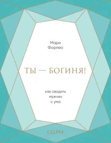 Мари Форлео - Ты - богиня! Как сводить мужчин с ума обложка книги