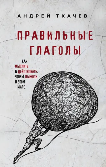 Андрей Ткачев - Правильные глаголы. Как мыслить и действовать, чтобы выжить в этом мире Андрей Ткачев - Правильные глаголы. Как мыслить и действовать, чтобы выжить в этом мире обложка книги