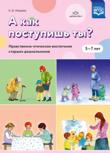 Наталия Нищева - А как поступишь ты? Нравственно-этическое воспитание старших дошкольников. 5 - 7 лет. ФГОС Наталия Нищева - А как поступишь ты? Нравственно-этическое воспитание старших дошкольников. 5 - 7 лет. ФГОС обложка книги